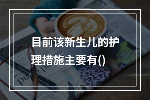 目前该新生儿的护理措施主要有()