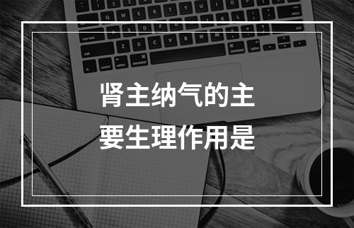 肾主纳气的主要生理作用是