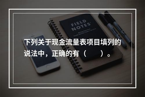 下列关于现金流量表项目填列的说法中，正确的有（  ）。