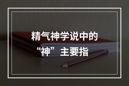 精气神学说中的“神”主要指