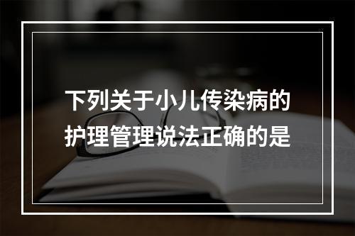 下列关于小儿传染病的护理管理说法正确的是