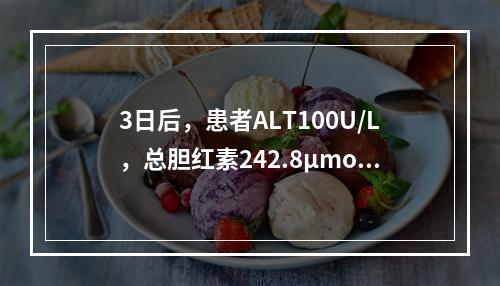 3日后，患者ALT100U/L，总胆红素242.8μmol/