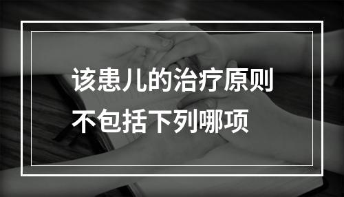 该患儿的治疗原则不包括下列哪项