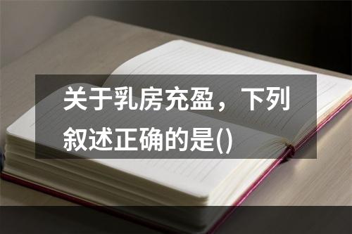 关于乳房充盈，下列叙述正确的是()