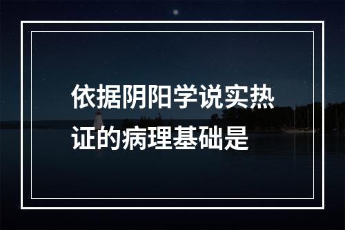 依据阴阳学说实热证的病理基础是