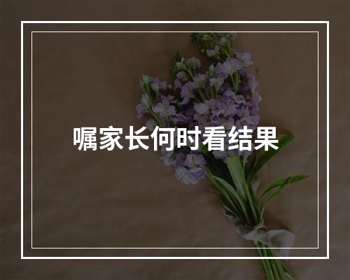 嘱家长何时看结果