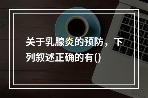 关于乳腺炎的预防，下列叙述正确的有()