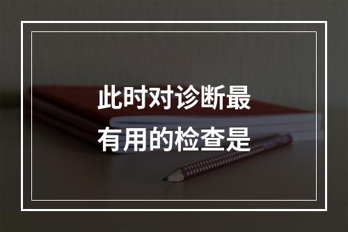 此时对诊断最有用的检查是