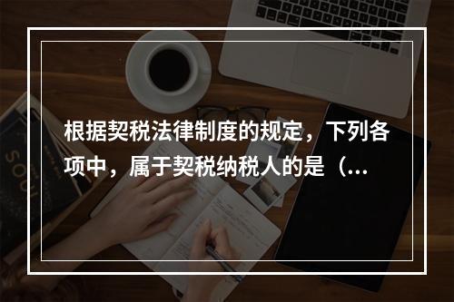 根据契税法律制度的规定，下列各项中，属于契税纳税人的是（）。