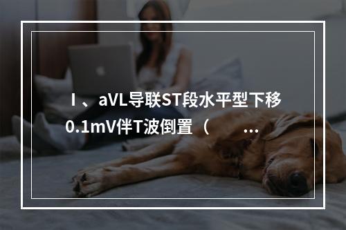 Ⅰ、aVL导联ST段水平型下移0.1mV伴T波倒置（　　）。