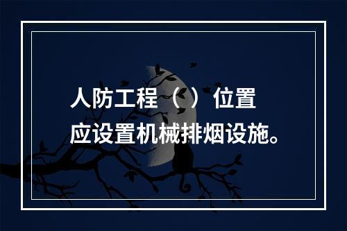 人防工程（  ）位置应设置机械排烟设施。