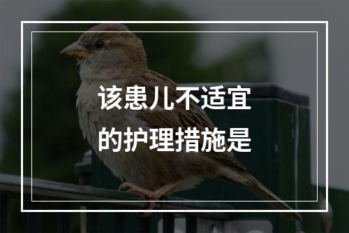 该患儿不适宜的护理措施是