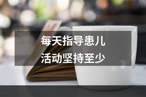 每天指导患儿活动坚持至少