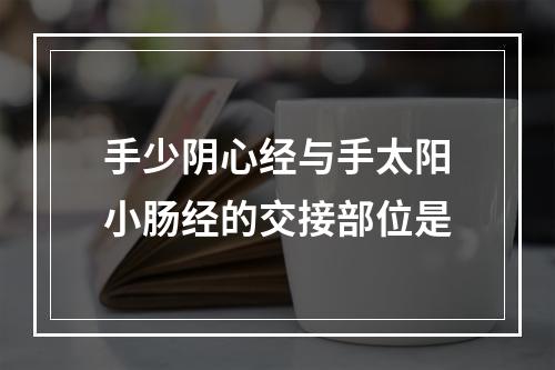 手少阴心经与手太阳小肠经的交接部位是