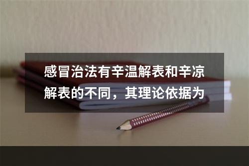 感冒治法有辛温解表和辛凉解表的不同，其理论依据为