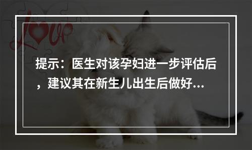 提示：医生对该孕妇进一步评估后，建议其在新生儿出生后做好乙肝