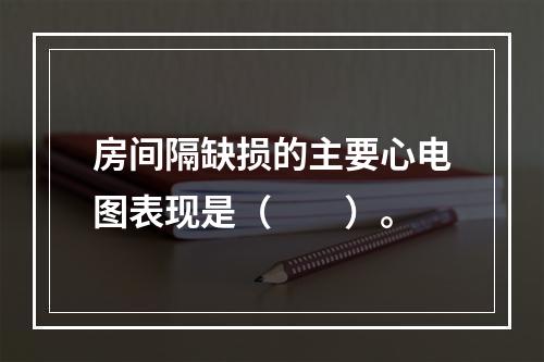 房间隔缺损的主要心电图表现是（　　）。