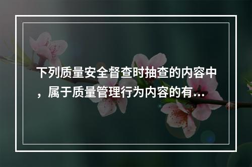 下列质量安全督查时抽查的内容中，属于质量管理行为内容的有()