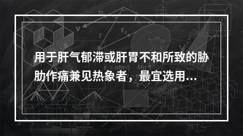 用于肝气郁滞或肝胃不和所致的胁肋作痛兼见热象者，最宜选用的药