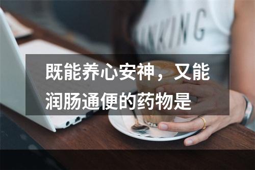 既能养心安神，又能润肠通便的药物是