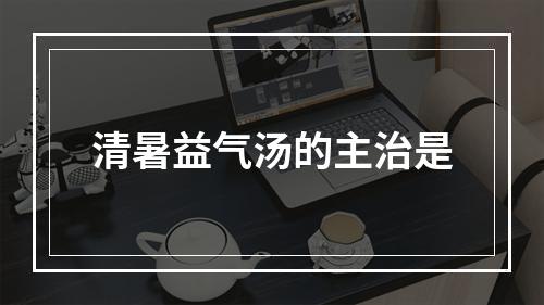 清暑益气汤的主治是