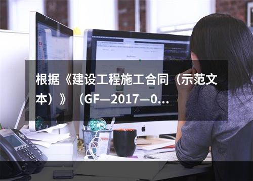 根据《建设工程施工合同（示范文本）》（GF—2017—020