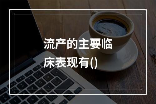 流产的主要临床表现有()