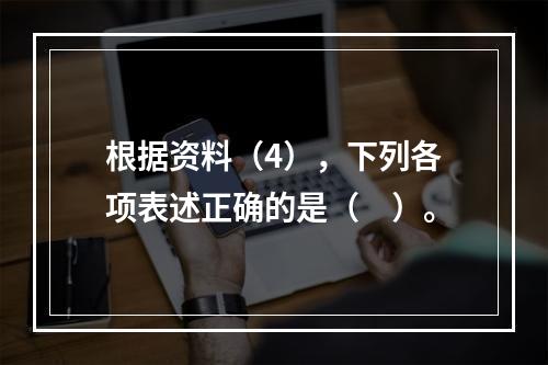 根据资料（4），下列各项表述正确的是（　）。