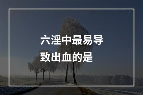 六淫中最易导致出血的是