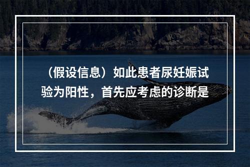 （假设信息）如此患者尿妊娠试验为阳性，首先应考虑的诊断是