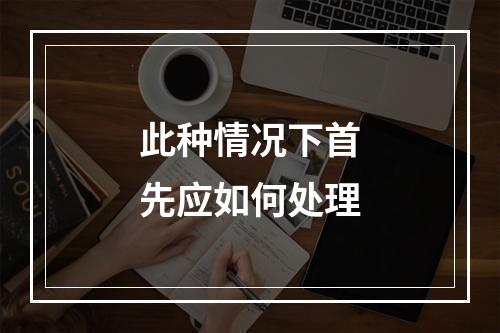 此种情况下首先应如何处理