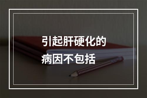 引起肝硬化的病因不包括