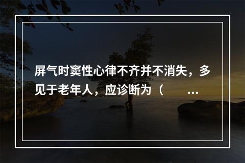 屏气时窦性心律不齐并不消失，多见于老年人，应诊断为（　　）。