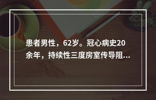 患者男性，62岁。冠心病史20余年，持续性三度房室传导阻滞。