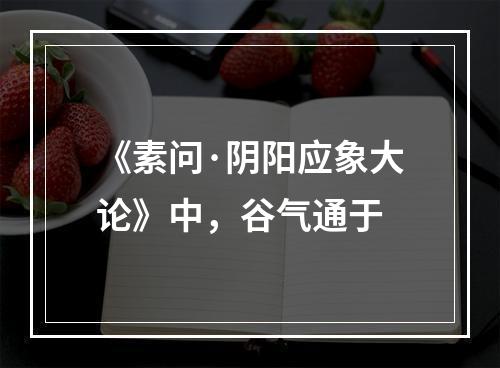 《素问·阴阳应象大论》中，谷气通于