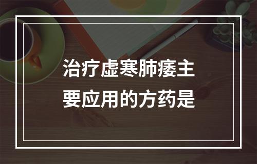 治疗虚寒肺痿主要应用的方药是