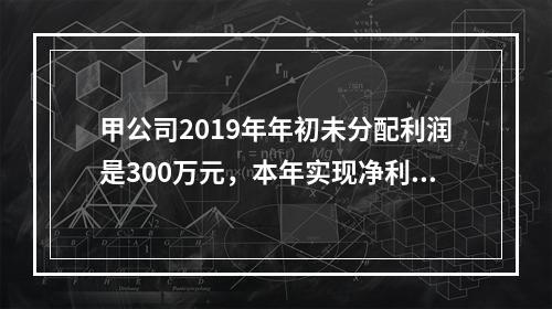 甲公司2019年年初未分配利润是300万元，本年实现净利润5