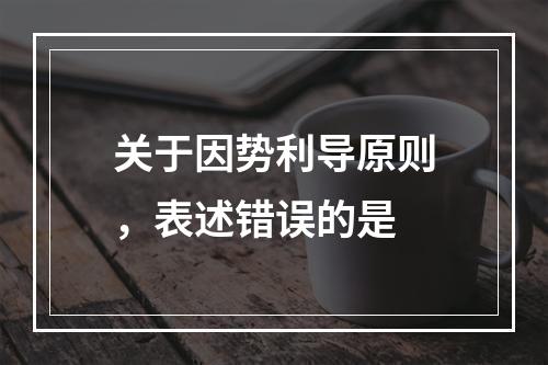 关于因势利导原则，表述错误的是