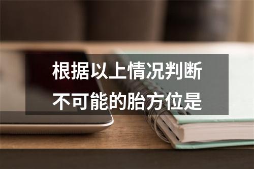 根据以上情况判断不可能的胎方位是