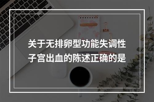 关于无排卵型功能失调性子宫出血的陈述正确的是