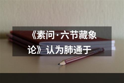 《素问·六节藏象论》认为肺通于