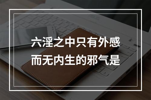 六淫之中只有外感而无内生的邪气是