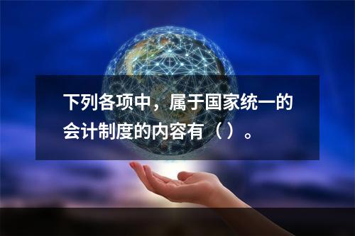 下列各项中，属于国家统一的会计制度的内容有（ ）。