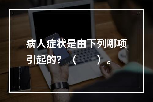 病人症状是由下列哪项引起的？（　　）。