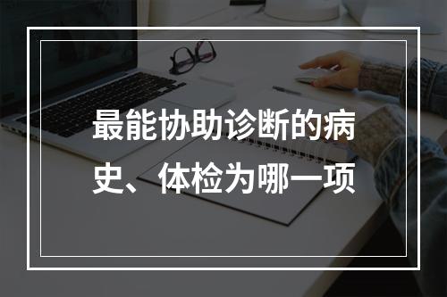 最能协助诊断的病史、体检为哪一项