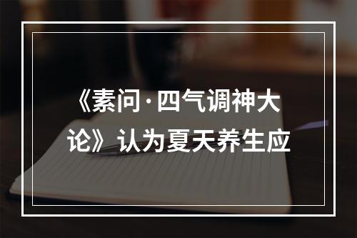 《素问·四气调神大论》认为夏天养生应