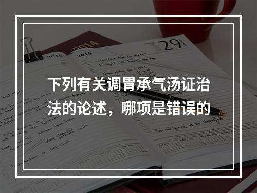 下列有关调胃承气汤证治法的论述，哪项是错误的