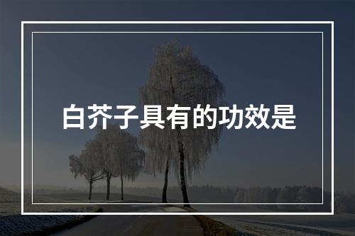 白芥子具有的功效是