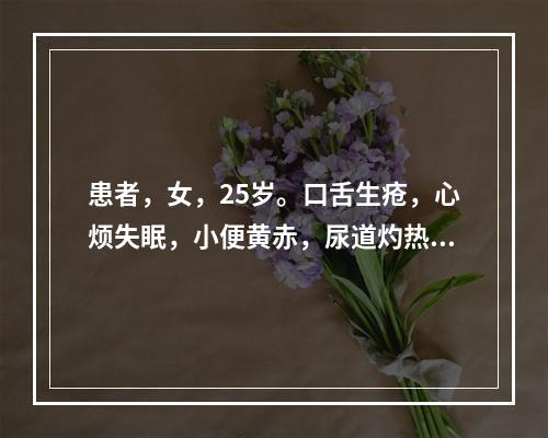 患者，女，25岁。口舌生疮，心烦失眠，小便黄赤，尿道灼热涩痛