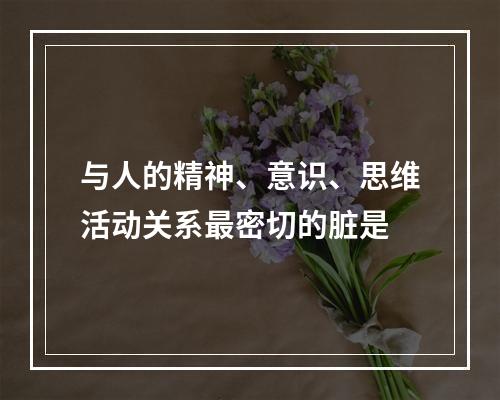 与人的精神、意识、思维活动关系最密切的脏是